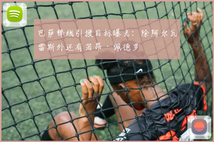 巴萨锋线引援目标曝光：除阿尔瓦雷斯外还有若昂·佩德罗