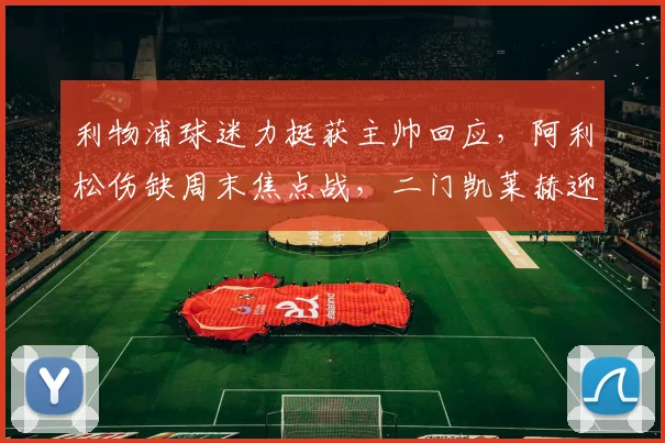 利物浦球迷力挺获主帅回应，阿利松伤缺周末焦点战，二门凯莱赫迎考验