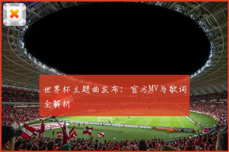 世界杯主题曲发布：官方MV与歌词全解析
