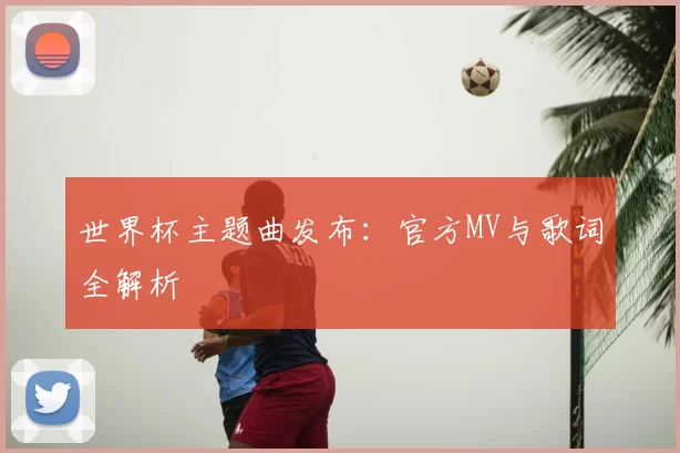 世界杯主题曲发布：官方MV与歌词全解析