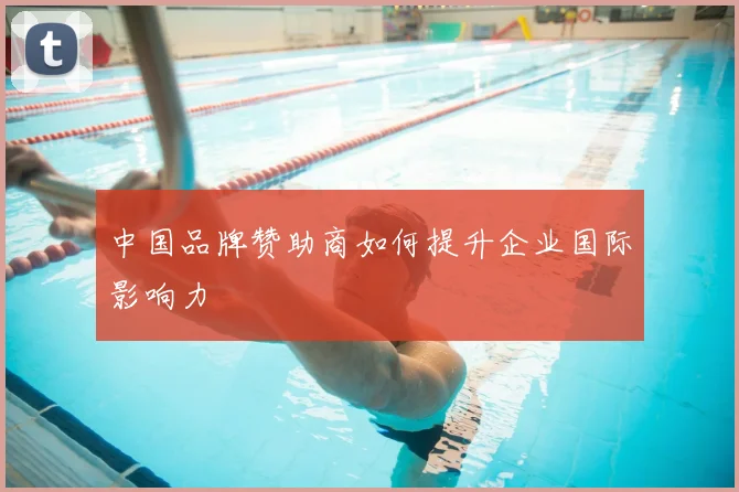 中国品牌赞助商如何提升企业国际影响力