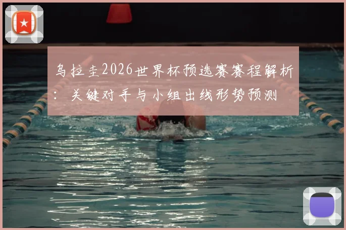 乌拉圭2026世界杯预选赛赛程解析：关键对手与小组出线形势预测