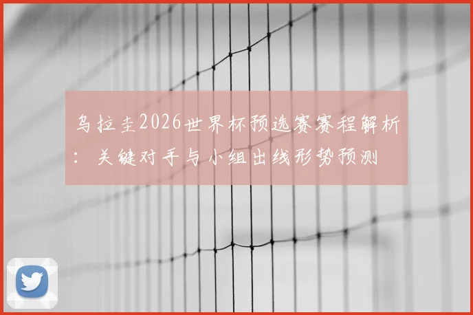 乌拉圭2026世界杯预选赛赛程解析：关键对手与小组出线形势预测