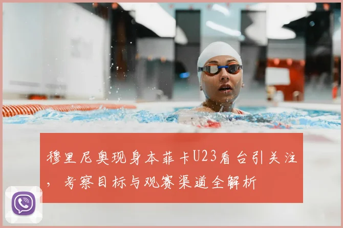 穆里尼奥现身本菲卡U23看台引关注，考察目标与观赛渠道全解析