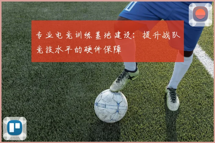 专业电竞训练基地建设：提升战队竞技水平的硬件保障