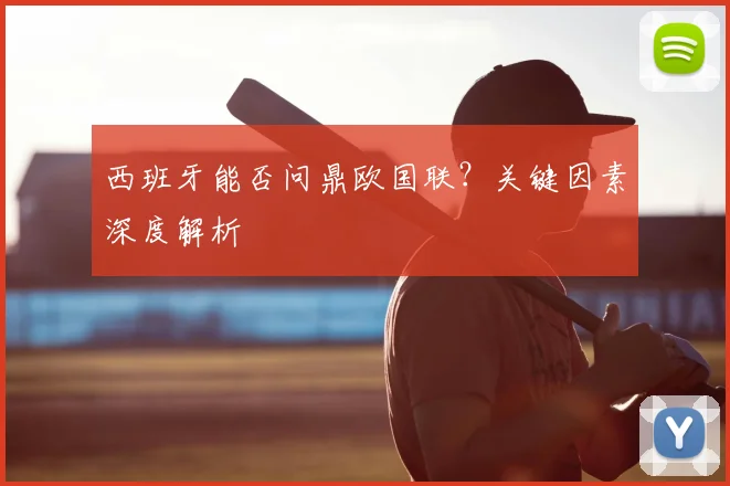 西班牙能否问鼎欧国联？关键因素深度解析