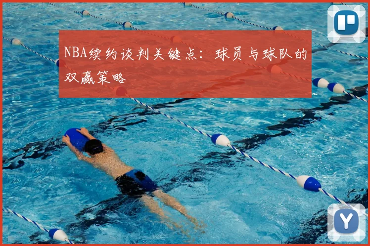 NBA续约谈判关键点：球员与球队的双赢策略