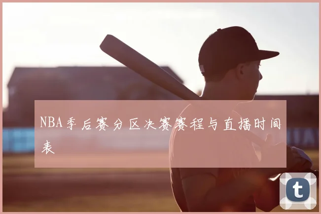 NBA季后赛分区决赛赛程与直播时间表